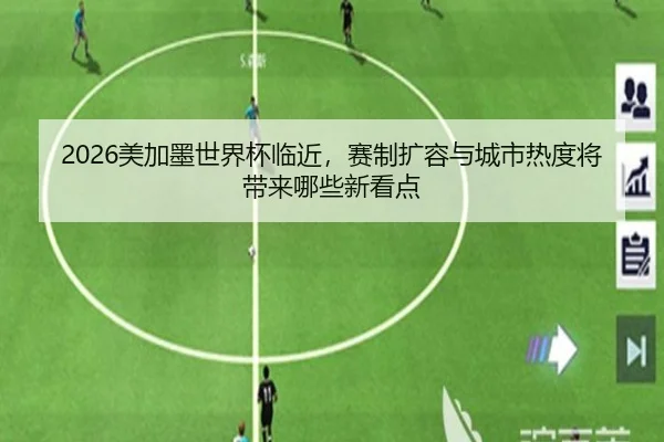 2026美加墨世界杯临近，赛制扩容与城市热度将带来哪些新看点 | bet365